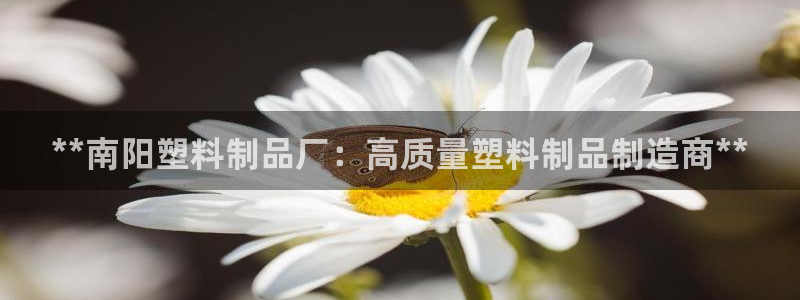 太阳集团游戏城1382：**南阳塑料制品厂：高质量塑料制品制