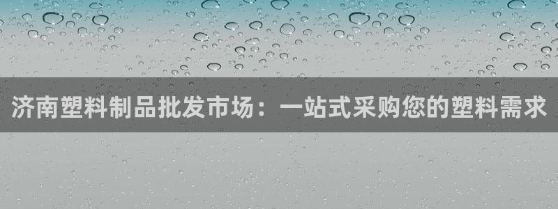 太阳集团网站多少：济南塑料制品批发市场：一站式采购您的塑料需