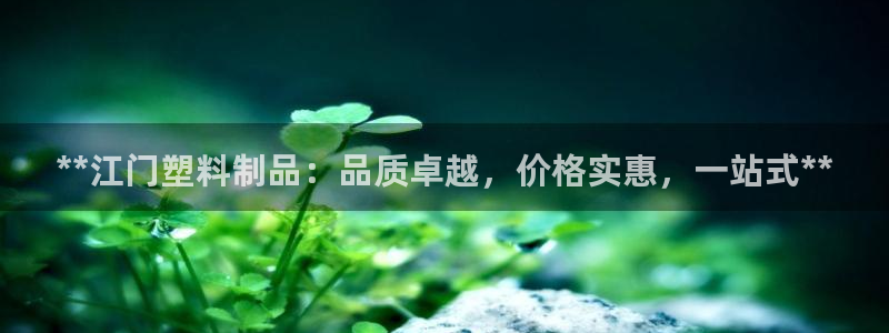 古天乐和太阳集团什么关系知乎：**江门塑料制品：品质卓越，价