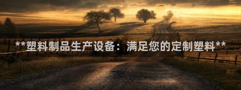 太阳集团城网址娱网 - 太阳集团电子游戏：**塑料制品生产设