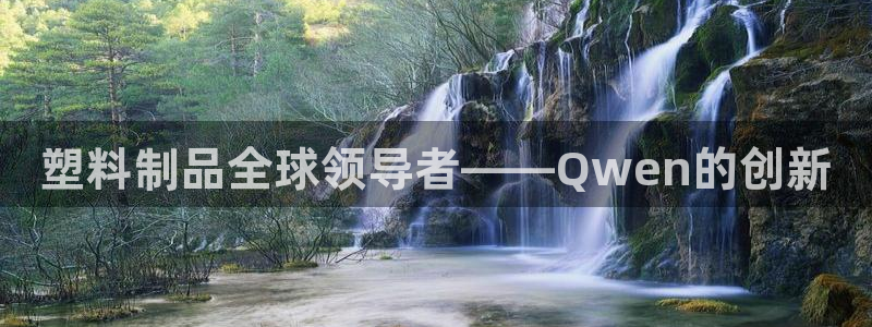 太阳集团游戏网址：塑料制品全球领导者——Qwen的创新