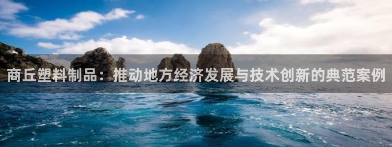 澳门太阳集团洗米华：商丘塑料制品：推动地方经济发展与技术创新