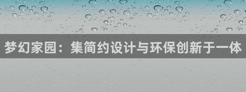 太阳诚集团网站：梦幻家园：集简约设计与环保创新于一体