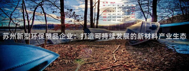 太阳成集团电影：苏州新型环保塑品企业：打造可持续发展的新材料