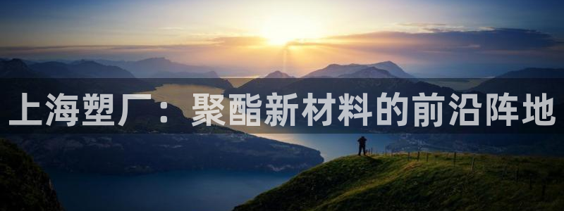 太阳成集团tyc234cc主页网址：上海塑厂：聚酯新材料的前