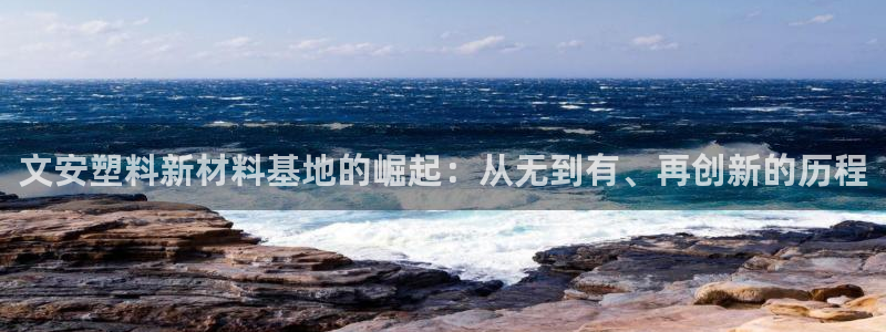太阳集团2018登录网址是多少：文安塑料新材料基地的崛起：从