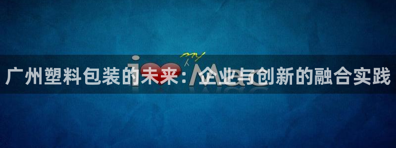 太阳集团电子游戏官网小额充值：广州塑料包装的未来：企业与创新