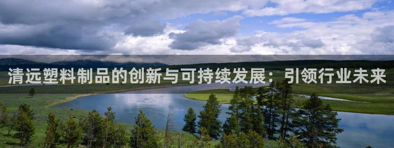 太阳成集团控股买购网：清远塑料制品的创新与可持续发展：引领行