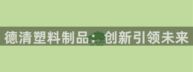 太阳gg娱乐胺44262：德清塑料制品：创新引领未来