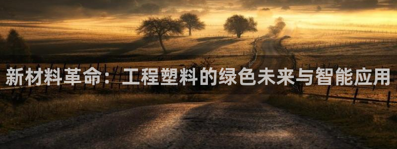 太阳集团tcy8722贵宾会：新材料革命：工程塑料的绿色未来