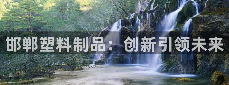 太阳集团是什么：邯郸塑料制品：创新引领未来