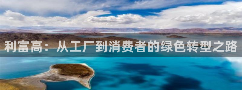 太阳集团城网站2：利富高：从工厂到消费者的绿色转型之路