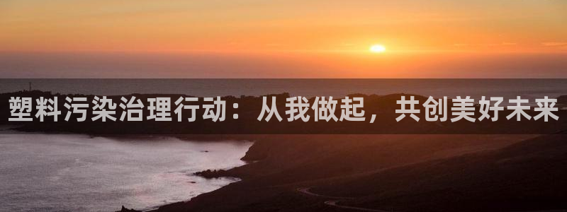 太阳集团城2017：塑料污染治理行动：从我做起，共创美好未来