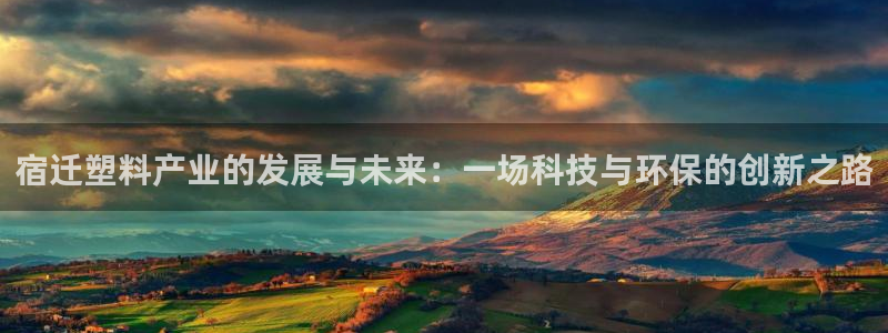 太阳成集团APP：宿迁塑料产业的发展与未来：一场科技与环保的