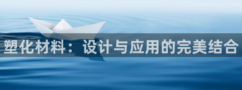 太阳集团78566备用网址：塑化材料：设计与应用的完美结合