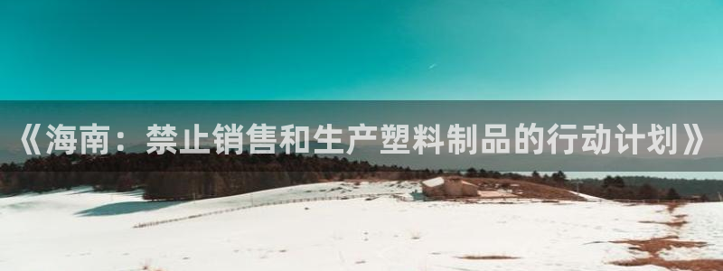 太阳集团游戏城1382：《海南：禁止销售和生产塑料制品的行动