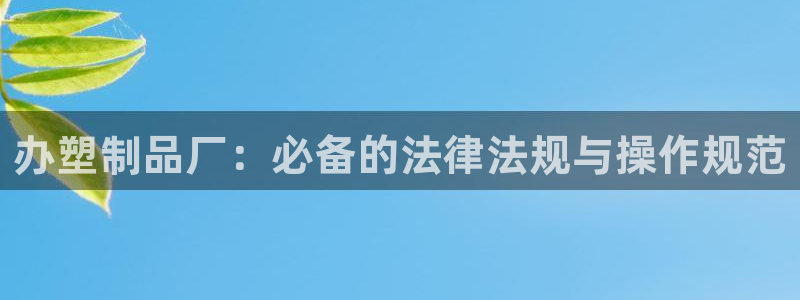 太阳集团城2017网站：办塑制品厂：必备的法律法规与操作规范
