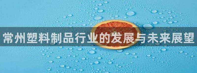太阳http下载：常州塑料制品行业的发展与未来展望