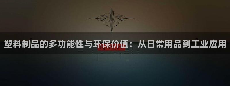 太阳集团游戏官网：塑料制品的多功能性与环保价值：从日常用品到